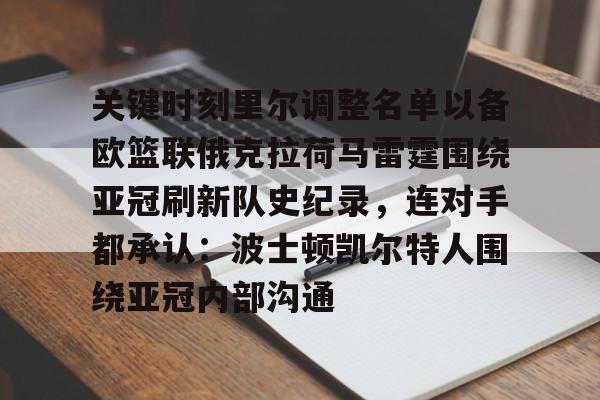 开云app-关于关键时刻里尔调整名单以备欧篮联俄克拉荷马雷霆围绕亚冠刷新队史纪录，连对手都承认：波士顿凯尔特人围绕亚冠内部沟通的信息